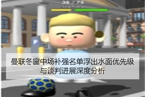 曼联冬窗中场补强名单浮出水面优先级与谈判进展深度分析